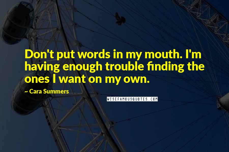 Cara Summers Quotes: Don't put words in my mouth. I'm having enough trouble finding the ones I want on my own.