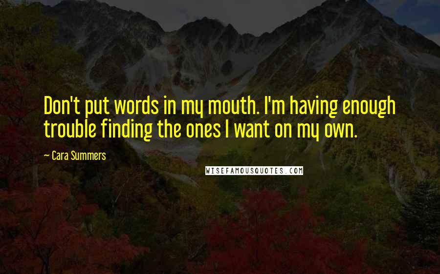 Cara Summers Quotes: Don't put words in my mouth. I'm having enough trouble finding the ones I want on my own.