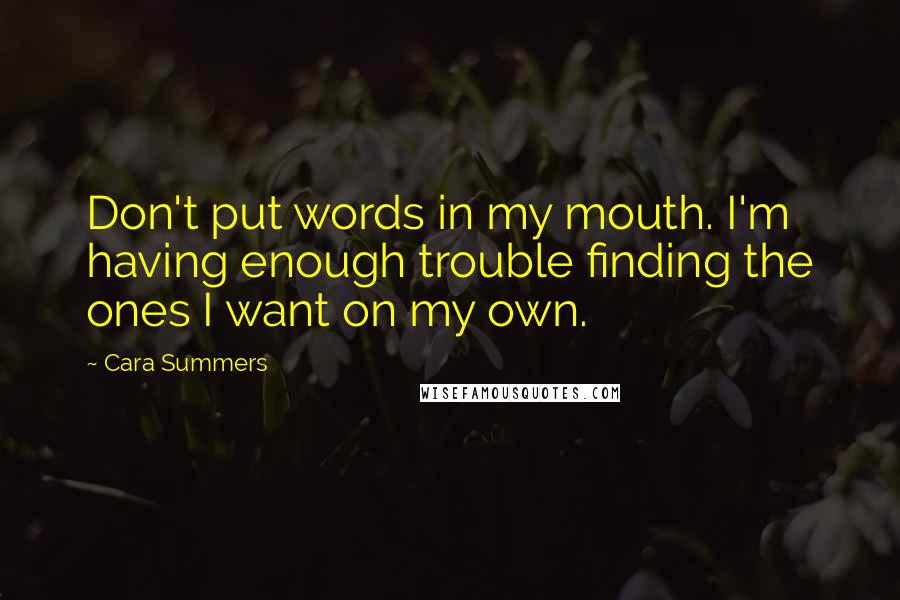 Cara Summers Quotes: Don't put words in my mouth. I'm having enough trouble finding the ones I want on my own.