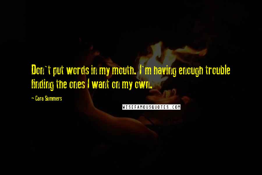 Cara Summers Quotes: Don't put words in my mouth. I'm having enough trouble finding the ones I want on my own.