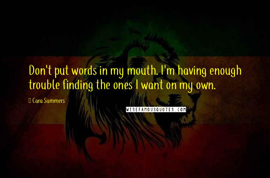 Cara Summers Quotes: Don't put words in my mouth. I'm having enough trouble finding the ones I want on my own.