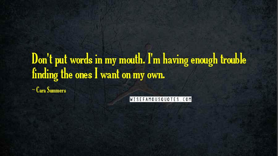 Cara Summers Quotes: Don't put words in my mouth. I'm having enough trouble finding the ones I want on my own.