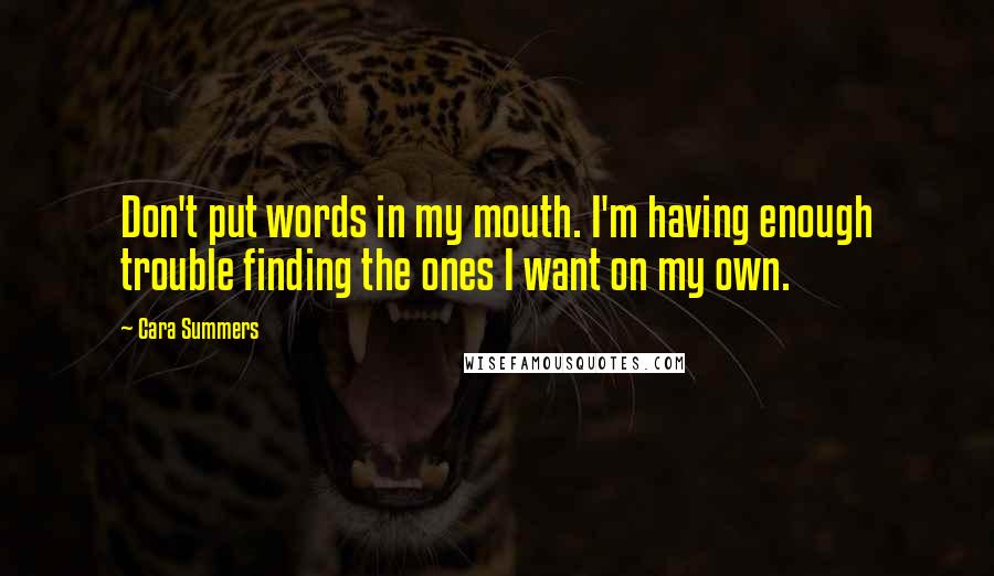 Cara Summers Quotes: Don't put words in my mouth. I'm having enough trouble finding the ones I want on my own.