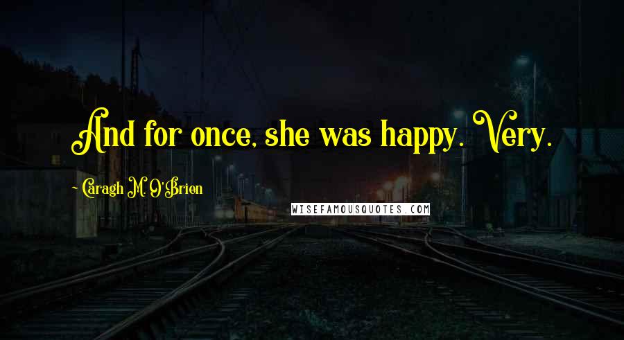 Caragh M. O'Brien Quotes: And for once, she was happy. Very.