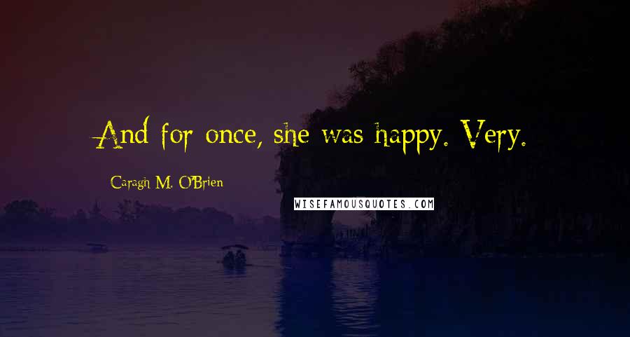 Caragh M. O'Brien Quotes: And for once, she was happy. Very.