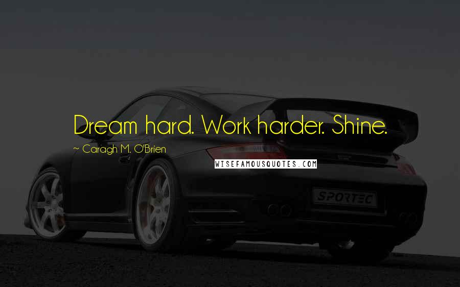 Caragh M. O'Brien Quotes: Dream hard. Work harder. Shine.