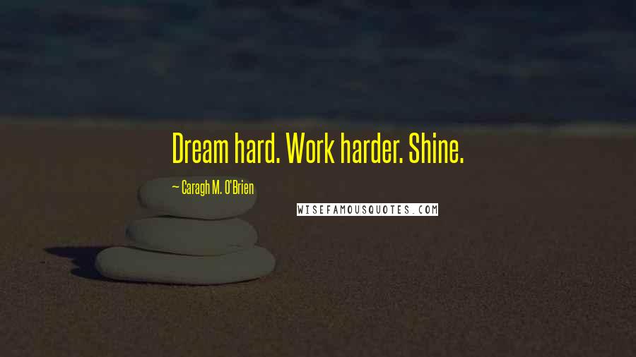 Caragh M. O'Brien Quotes: Dream hard. Work harder. Shine.