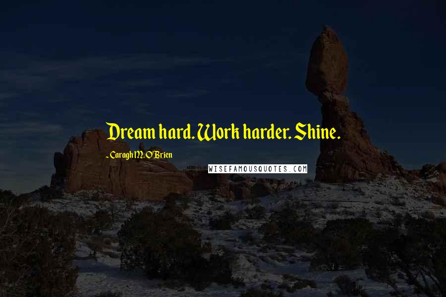 Caragh M. O'Brien Quotes: Dream hard. Work harder. Shine.