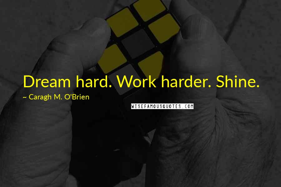 Caragh M. O'Brien Quotes: Dream hard. Work harder. Shine.