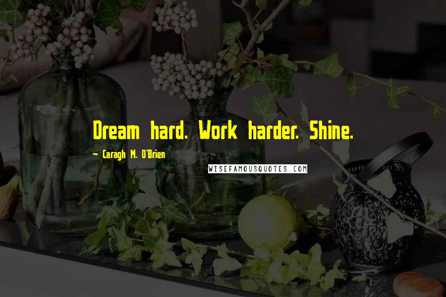 Caragh M. O'Brien Quotes: Dream hard. Work harder. Shine.