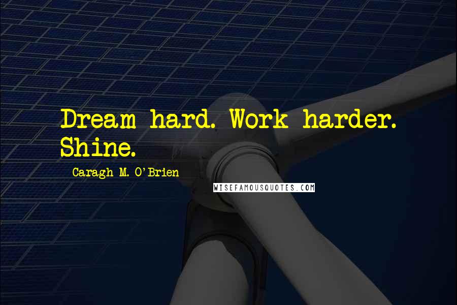 Caragh M. O'Brien Quotes: Dream hard. Work harder. Shine.