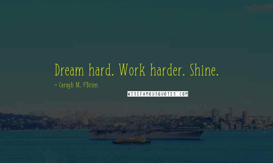 Caragh M. O'Brien Quotes: Dream hard. Work harder. Shine.