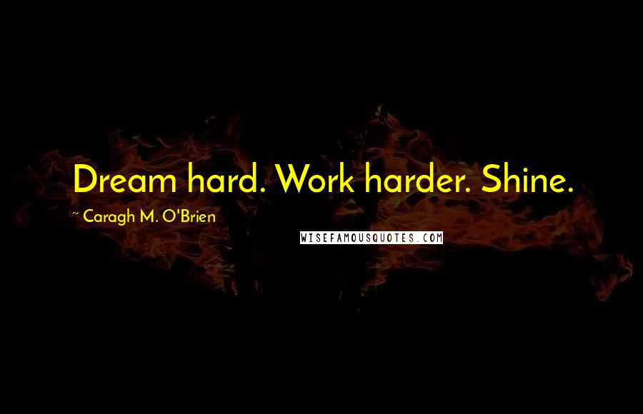 Caragh M. O'Brien Quotes: Dream hard. Work harder. Shine.