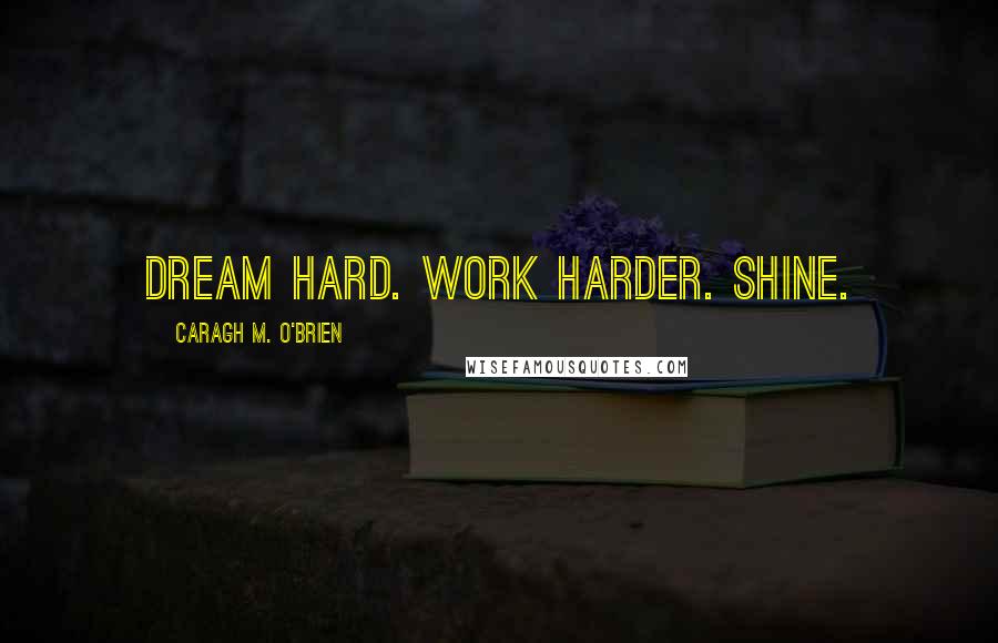 Caragh M. O'Brien Quotes: Dream hard. Work harder. Shine.