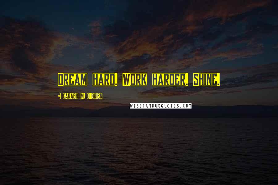 Caragh M. O'Brien Quotes: Dream hard. Work harder. Shine.