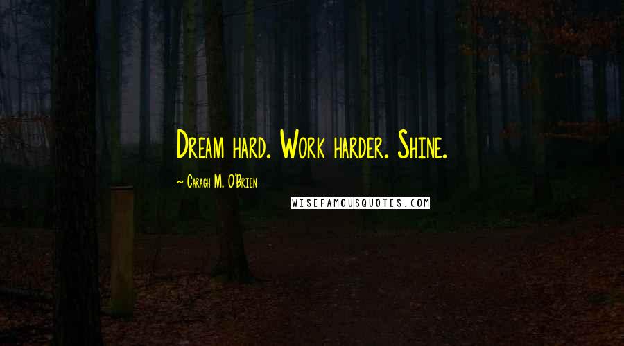 Caragh M. O'Brien Quotes: Dream hard. Work harder. Shine.