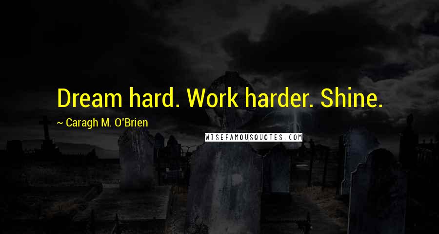 Caragh M. O'Brien Quotes: Dream hard. Work harder. Shine.