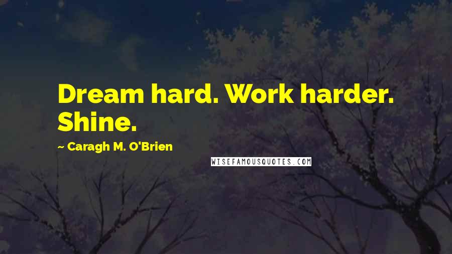 Caragh M. O'Brien Quotes: Dream hard. Work harder. Shine.