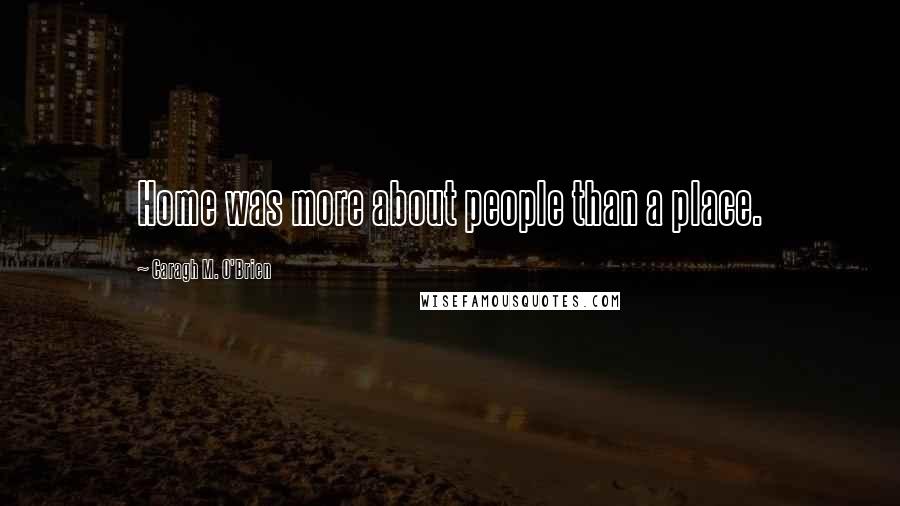 Caragh M. O'Brien Quotes: Home was more about people than a place.