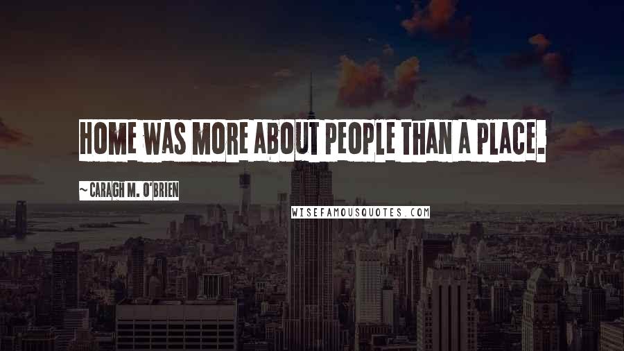 Caragh M. O'Brien Quotes: Home was more about people than a place.