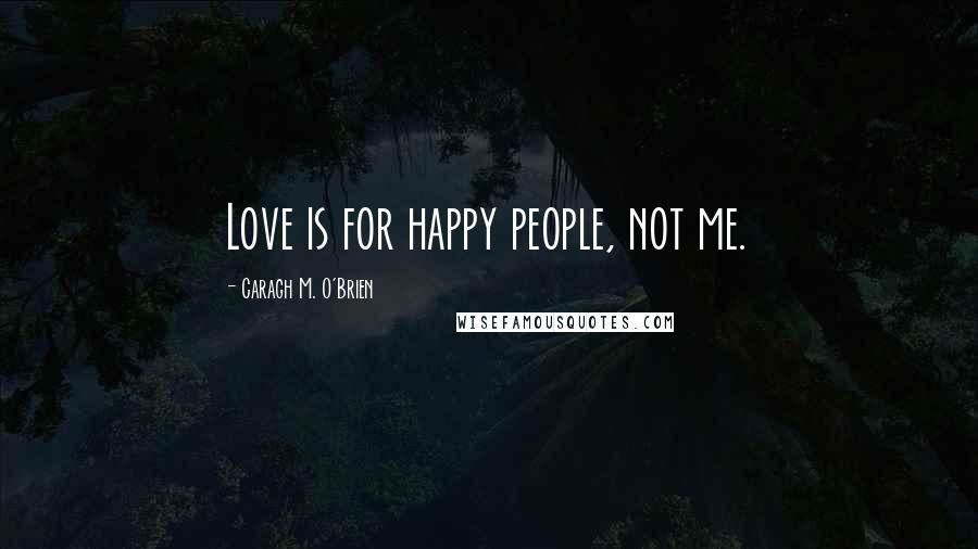 Caragh M. O'Brien Quotes: Love is for happy people, not me.