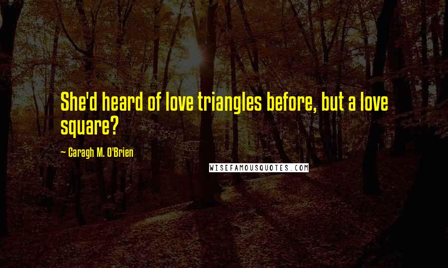 Caragh M. O'Brien Quotes: She'd heard of love triangles before, but a love square?