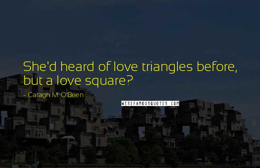 Caragh M. O'Brien Quotes: She'd heard of love triangles before, but a love square?