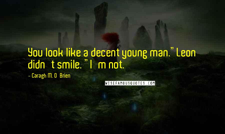 Caragh M. O'Brien Quotes: You look like a decent young man."Leon didn't smile. "I'm not.