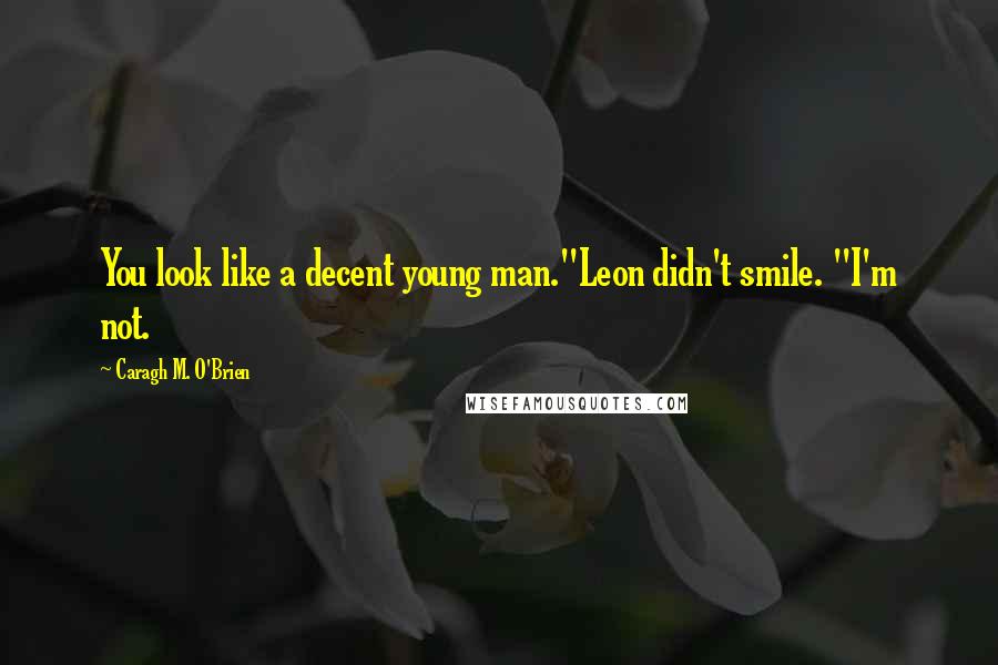 Caragh M. O'Brien Quotes: You look like a decent young man."Leon didn't smile. "I'm not.