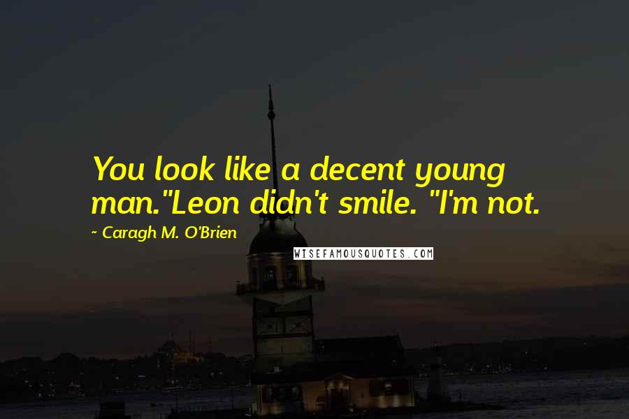 Caragh M. O'Brien Quotes: You look like a decent young man."Leon didn't smile. "I'm not.