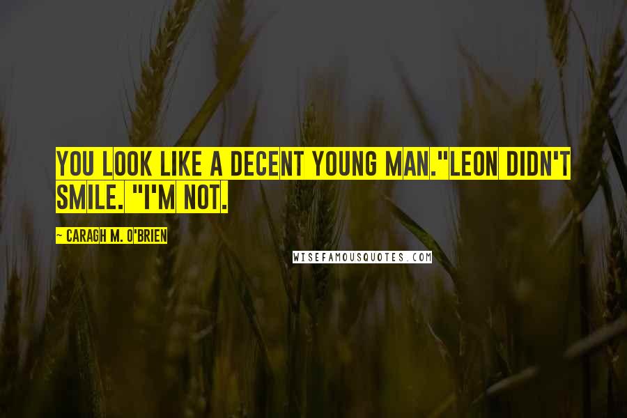 Caragh M. O'Brien Quotes: You look like a decent young man."Leon didn't smile. "I'm not.