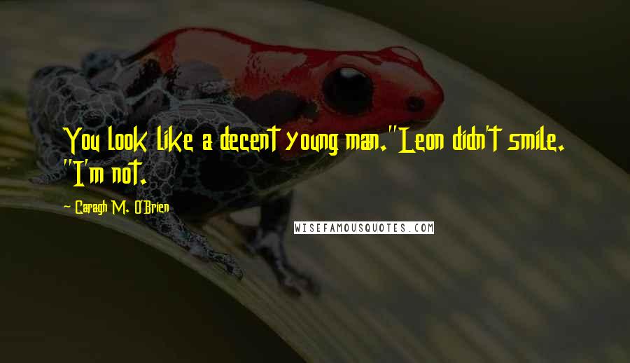 Caragh M. O'Brien Quotes: You look like a decent young man."Leon didn't smile. "I'm not.