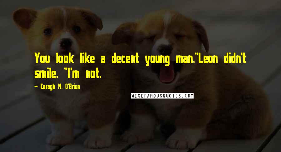 Caragh M. O'Brien Quotes: You look like a decent young man."Leon didn't smile. "I'm not.