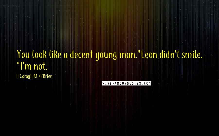 Caragh M. O'Brien Quotes: You look like a decent young man."Leon didn't smile. "I'm not.