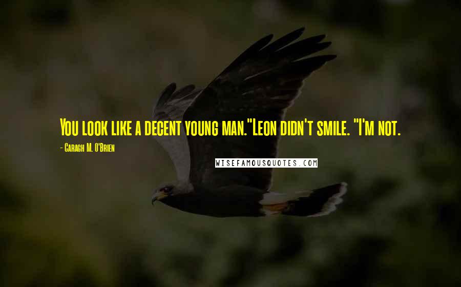 Caragh M. O'Brien Quotes: You look like a decent young man."Leon didn't smile. "I'm not.