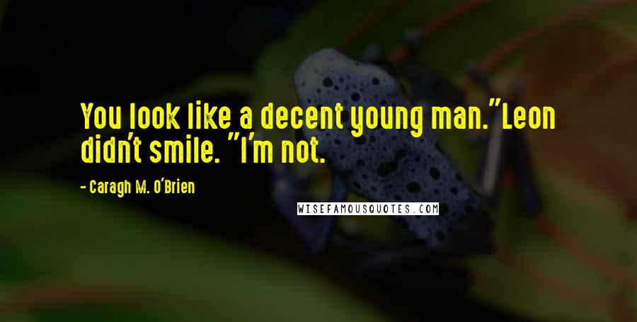 Caragh M. O'Brien Quotes: You look like a decent young man."Leon didn't smile. "I'm not.
