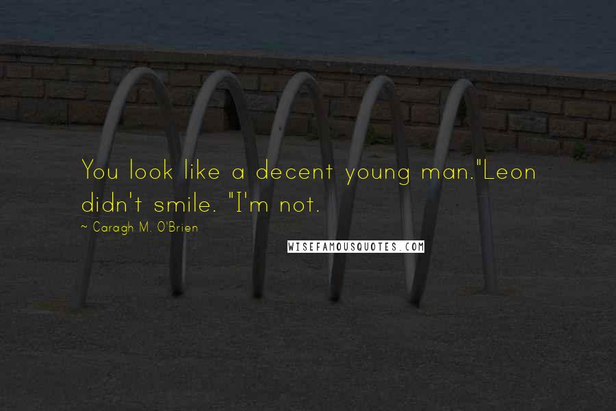 Caragh M. O'Brien Quotes: You look like a decent young man."Leon didn't smile. "I'm not.