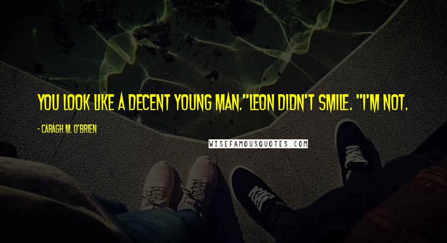 Caragh M. O'Brien Quotes: You look like a decent young man."Leon didn't smile. "I'm not.