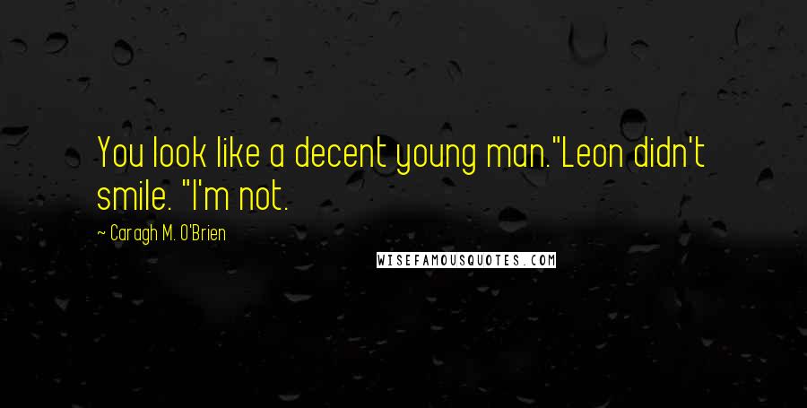 Caragh M. O'Brien Quotes: You look like a decent young man."Leon didn't smile. "I'm not.