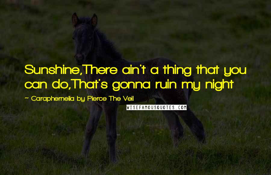 Caraphernelia By Pierce The Veil Quotes: Sunshine,There ain't a thing that you can do,That's gonna ruin my night