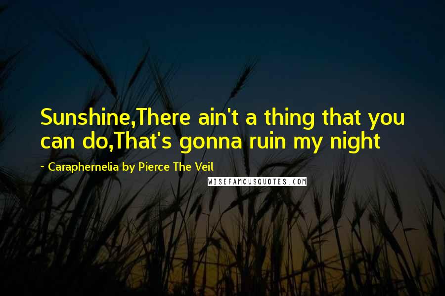 Caraphernelia By Pierce The Veil Quotes: Sunshine,There ain't a thing that you can do,That's gonna ruin my night