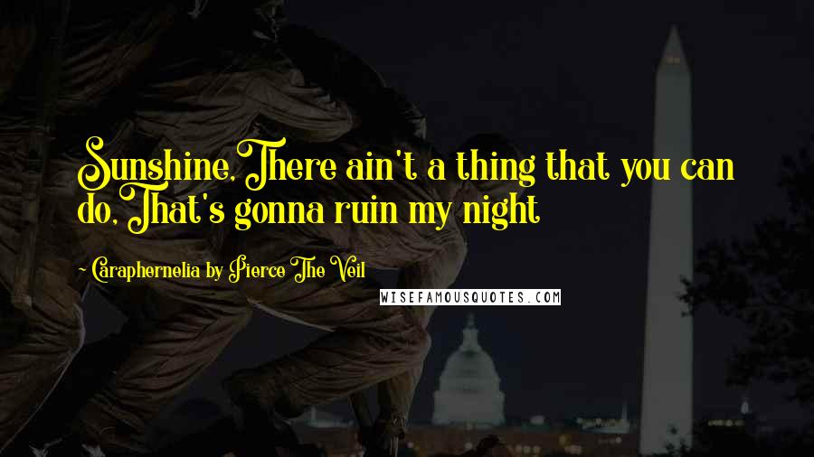 Caraphernelia By Pierce The Veil Quotes: Sunshine,There ain't a thing that you can do,That's gonna ruin my night