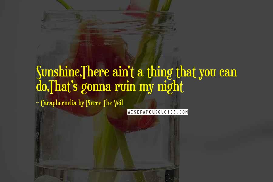 Caraphernelia By Pierce The Veil Quotes: Sunshine,There ain't a thing that you can do,That's gonna ruin my night