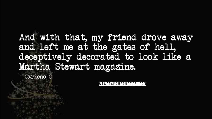 Cardeno C. Quotes: And with that, my friend drove away and left me at the gates of hell, deceptively decorated to look like a Martha Stewart magazine.