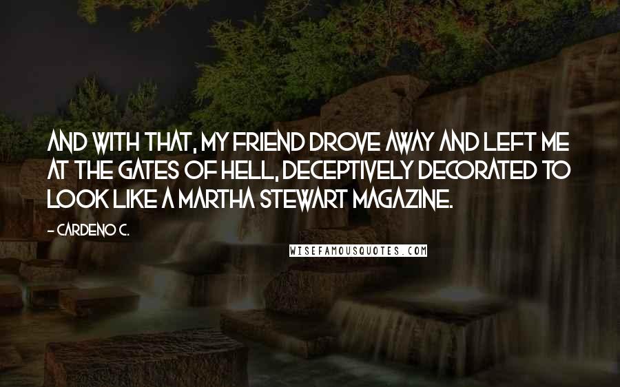 Cardeno C. Quotes: And with that, my friend drove away and left me at the gates of hell, deceptively decorated to look like a Martha Stewart magazine.