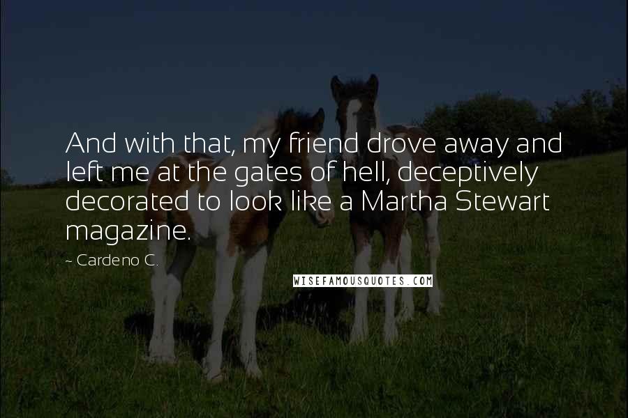 Cardeno C. Quotes: And with that, my friend drove away and left me at the gates of hell, deceptively decorated to look like a Martha Stewart magazine.