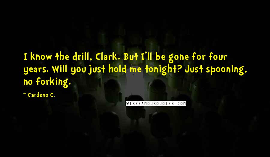 Cardeno C. Quotes: I know the drill, Clark. But I'll be gone for four years. Will you just hold me tonight? Just spooning, no forking.