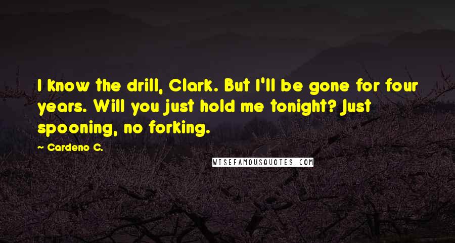 Cardeno C. Quotes: I know the drill, Clark. But I'll be gone for four years. Will you just hold me tonight? Just spooning, no forking.