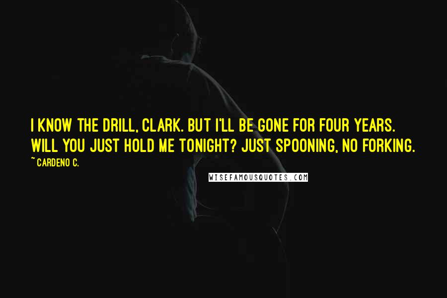 Cardeno C. Quotes: I know the drill, Clark. But I'll be gone for four years. Will you just hold me tonight? Just spooning, no forking.