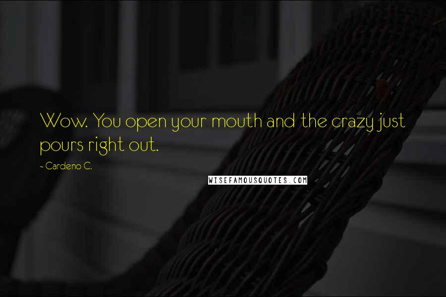 Cardeno C. Quotes: Wow. You open your mouth and the crazy just pours right out.